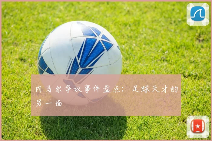 内马尔争议事件盘点:足球天才的另一面