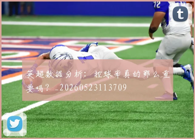 英超数据分析:控球率真的那么重要吗?_20260523113709