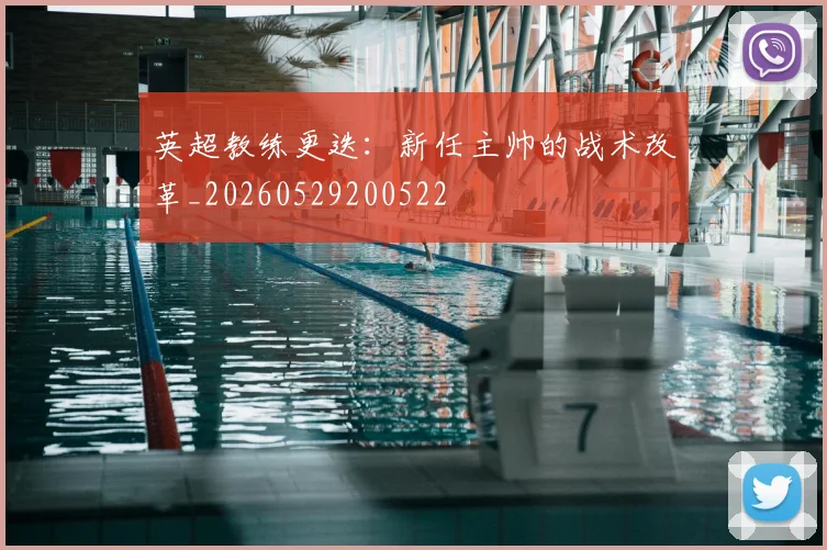 英超教练更迭:新任主帅的战术改革_20260529200522