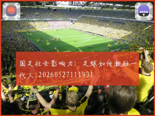 国足社会影响力:足球如何激励一代人_20260527111931