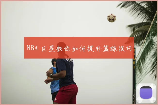 NBA 巨星教你如何提升篮球技巧