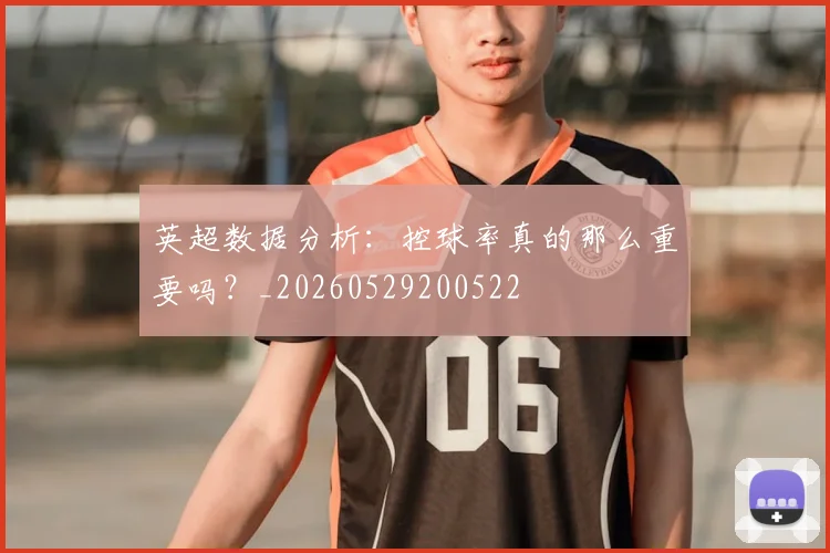 英超数据分析：控球率真的那么重要吗？_20260529200522