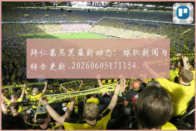 拜仁慕尼黑最新动态:球队新闻与转会更新_20260605171154