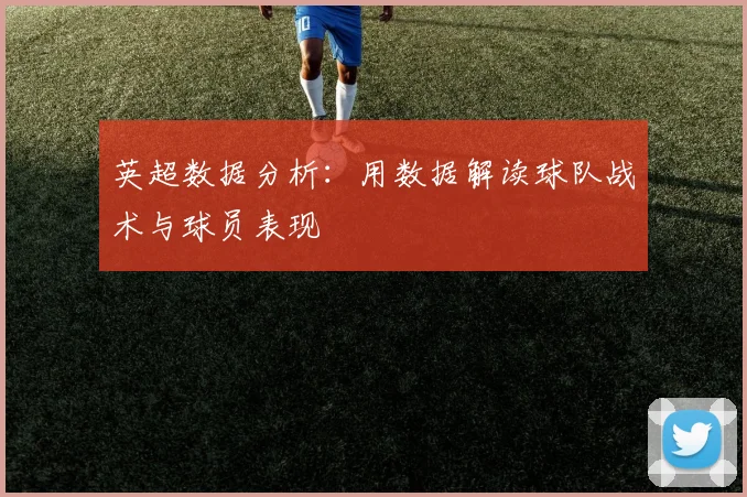 英超数据分析:用数据解读球队战术与球员表现