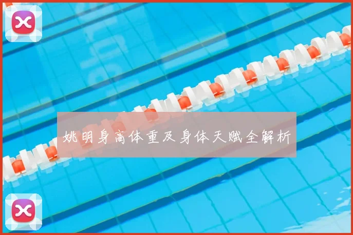 姚明身高体重及身体天赋全解析