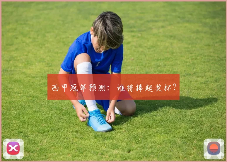 西甲冠军预测:谁将捧起奖杯?