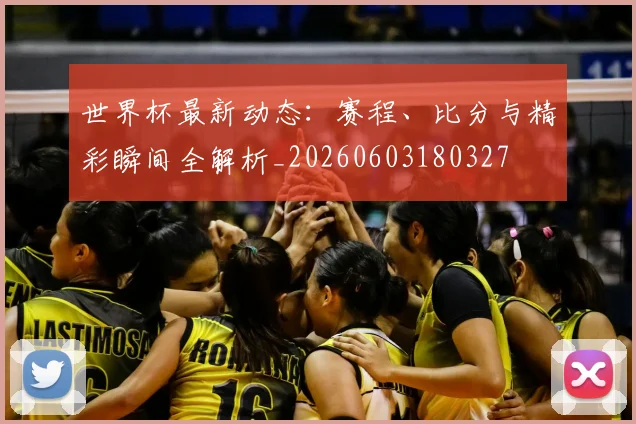 世界杯最新动态:赛程、比分与精彩瞬间全解析_20260603180327