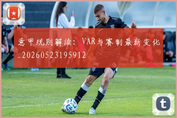 意甲规则解读：VAR与赛制最新变化_20260523195912