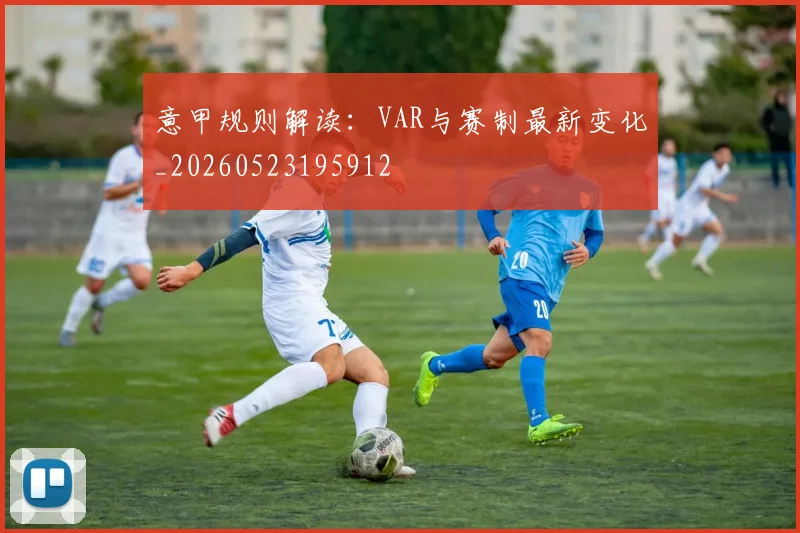 意甲规则解读：VAR与赛制最新变化_20260523195912