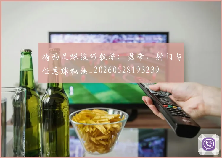 梅西足球技巧教学：盘带、射门与任意球秘诀_20260528193239