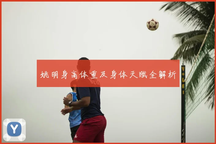 姚明身高体重及身体天赋全解析