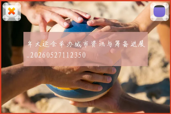 年大运会举办城市资讯与筹备进展_20260527112350