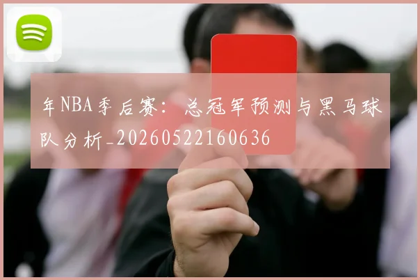 年NBA季后赛:总冠军预测与黑马球队分析_20260522160636
