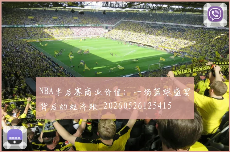NBA季后赛商业价值:一场篮球盛宴背后的经济账_20260526125415