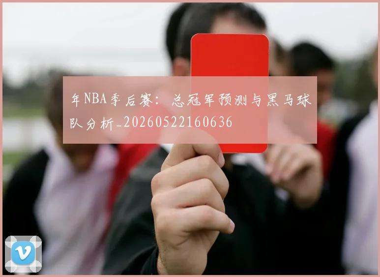 年NBA季后赛:总冠军预测与黑马球队分析_20260522160636