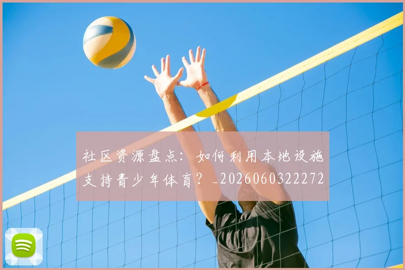 社区资源盘点:如何利用本地设施支持青少年体育?_20260603222726