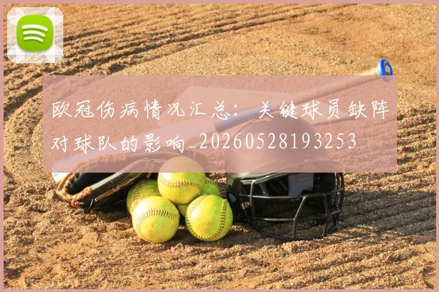 欧冠伤病情况汇总:关键球员缺阵对球队的影响_20260528193253
