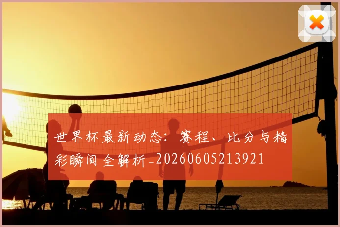 世界杯最新动态:赛程、比分与精彩瞬间全解析_20260605213921