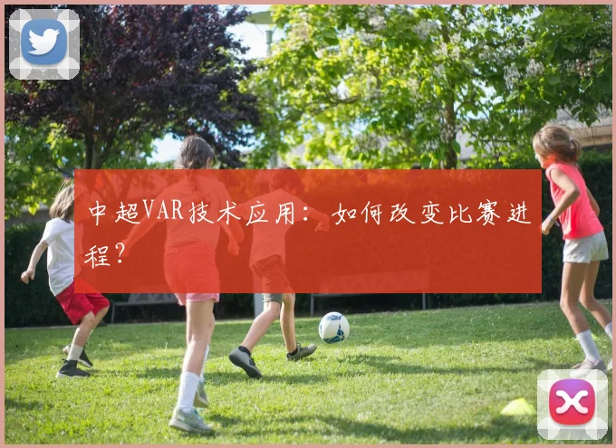 中超VAR技术应用:如何改变比赛进程?